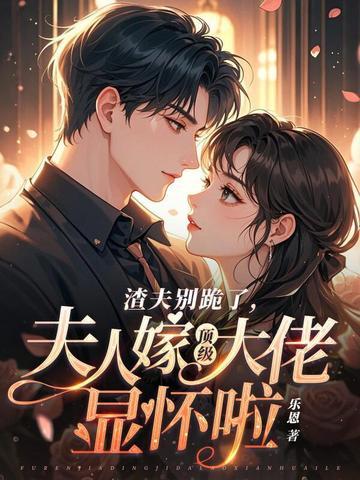 渣夫别跪了夫人嫁顶级大佬显怀啦男主是谁