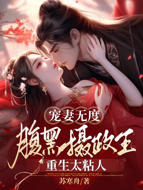 宠妻无度腹黑摄政王重生太粘人视频