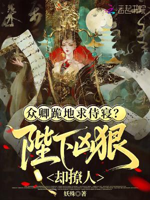 众卿跪地求侍寝?陛下凶狠却撩人免费阅读
