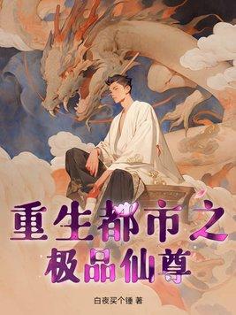 重生都市极品仙尊 白夜买个锤