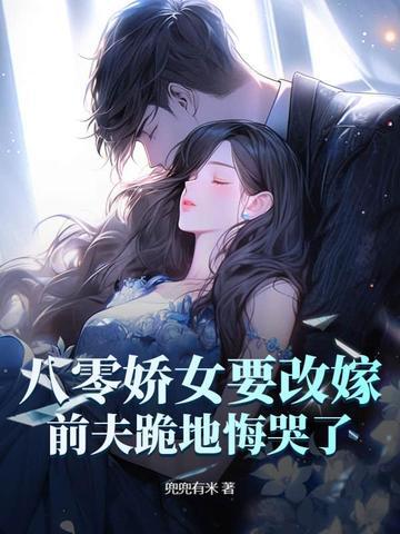 八零娇女改嫁前夫跪地悔过