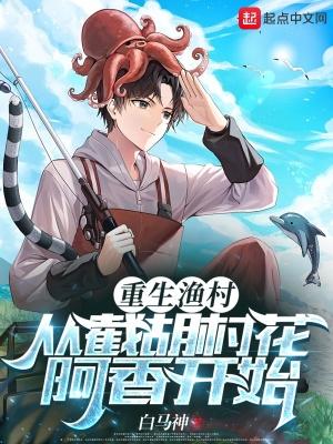 重生渔村从截胡村花阿香开始全本免费